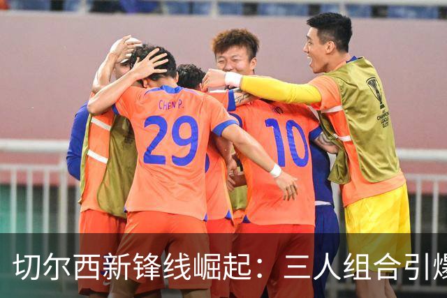 切尔西新锋线崛起：三人组合引爆进攻，防线亟待加强