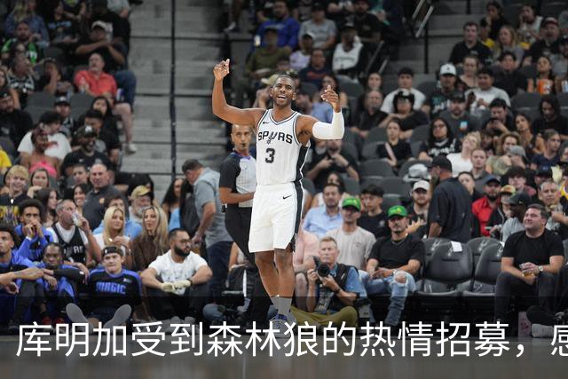 库明加受到森林狼的热情招募，感受到了前所未有的尊重