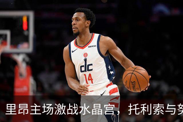里昂主场激战水晶宫，托利索与努阿马双双建功锁定胜利